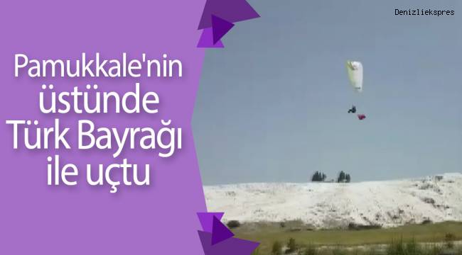 Pamukkale'nin üstünde Türk Bayrağı ile uçtu