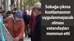 Sokağa çıkma kısıtlamasının uygulanmayacak olması vatandaşları memnun etti
