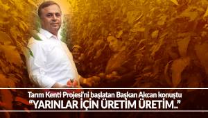 Tarım Kenti Projesi'ni başlatan Başkan Akcan konuştu