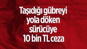 Taşıdığı gübreyi yola döken sürücüye 10 bin TL ceza