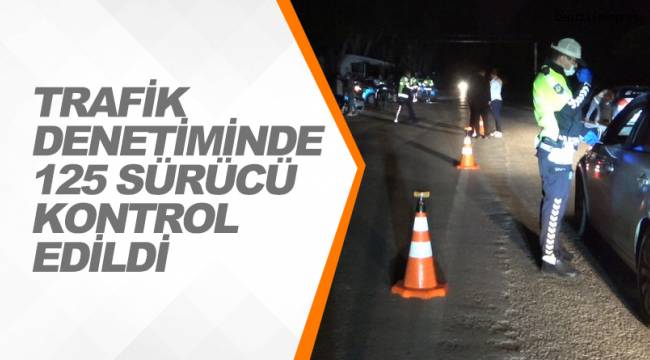 TRAFİK DENETİMİNDE 125 SÜRÜCÜ KONTROL EDİLDİ