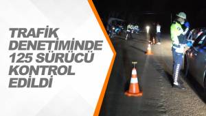 TRAFİK DENETİMİNDE 125 SÜRÜCÜ KONTROL EDİLDİ