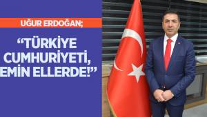 “TÜRKİYE CUMHURİYETİ, EMİN ELLERDE!”