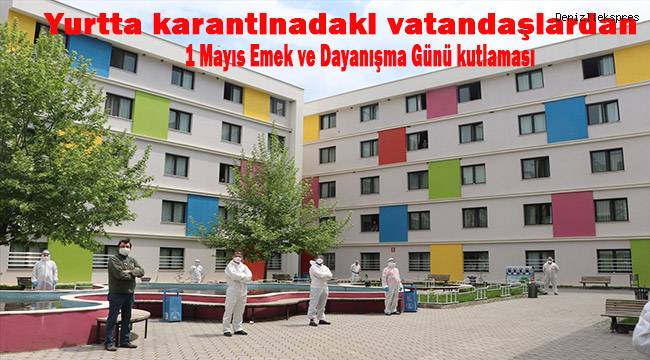 Yurtta karantinadaki vatandaşlardan 1 Mayıs Emek ve Dayanışma Günü kutlaması