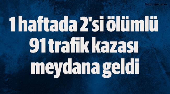 1 haftada 2'si ölümlü 91 trafik kazası meydana geldi