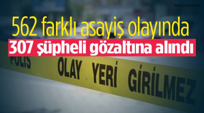562 farklı asayiş olayında 307 şüpheli gözaltına alındı