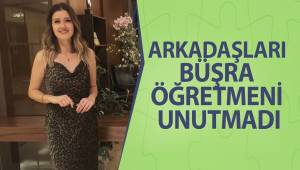 ARKADAŞLARI BÜŞRA ÖĞRETMENİ UNUTMADI