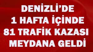 Denizli’de bir hafta içerisinde 81 trafik kazası meydana geldi