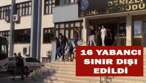 Denizli'de kamu düzeni ve sağlını bozan 16 yabancı sınır dışı edildi