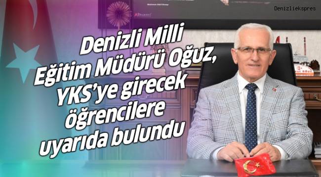 Denizli Milli Eğitim Müdürü Oğuz, YKS’ye girecek öğrencilere uyarıda bulundu