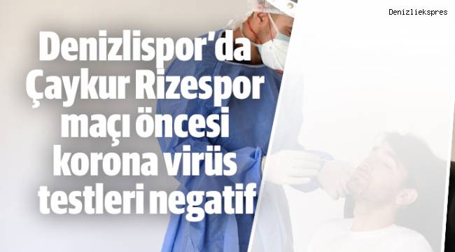 Denizlispor’da Çaykur Rizespor maçı öncesi korona virüs testleri negatif