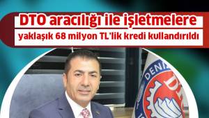 DTO aracılığı ile işletmelere yaklaşık 68 milyon TL’lik kredi kullandırıldı