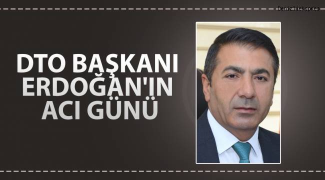 DTO BAŞKANI ERDOĞAN'IN ACI GÜNÜ