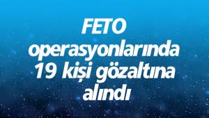 FETO operasyonlarında 19 kişi gözaltına alındı