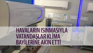 HAVALARIN ISINMASIYLA VATANDAŞLAR KLİMA BAYİLERİNE AKIN ETTİ