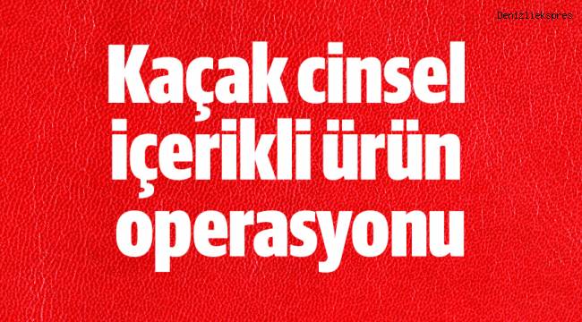 Kaçak cinsel içerikli ürün operasyonu