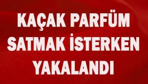 Kaçak parfüm satmak isterken yakalandı