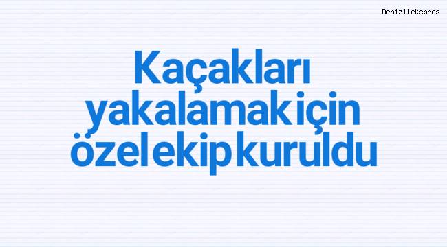 Kaçakları yakalamak için özel ekip kuruldu