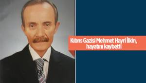 Kıbrıs Gazisi Mehmet Hayri İlkin, hayatını kaybetti
