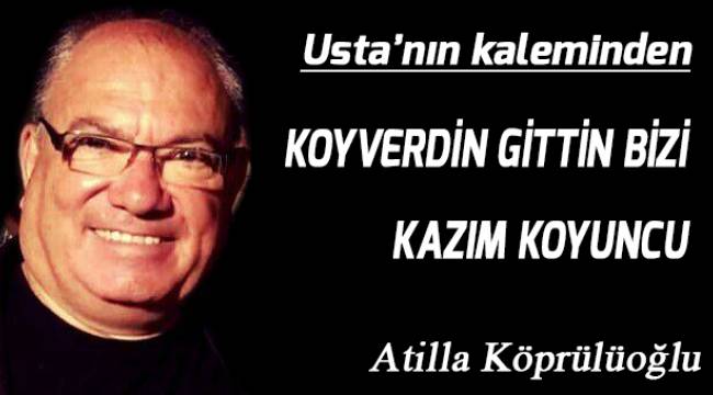 KOYVERDİN GİTTİN BİZİ KÂZIM KOYUNCU