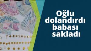 Oğlu dolandırdı babası sakladı