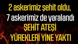 Şırnak'tan acı haber; 2 asker şehit, 7 asker yaralı
