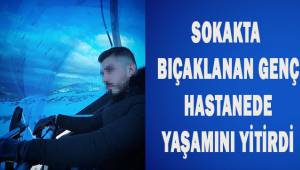 Sokakta bıçaklanan genç hastanede yaşamını yitirdi