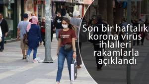 Son bir haftalık korona virüs ihlalleri rakamlarla açıklandı
