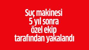 Suç makinesi 5 yıl sonra özel ekip tarafından yakalandı