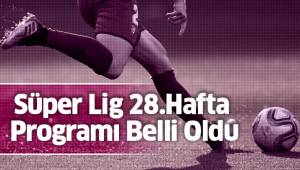 Süper Lig 28.Hafta Programı Belli Oldu