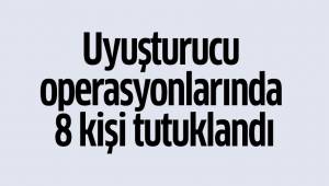 Uyuşturucu operasyonlarında 8 kişi tutuklandı