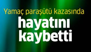 Yamaç paraşütü kazasında hayatını kaybetti