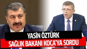 YASİN ÖZTÜRK SAĞLIK BAKANI KOCA’YA SORDU