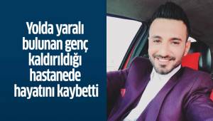 Yolda yaralı bulunan genç kaldırıldığı hastanede hayatını kaybetti