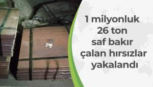 1 milyonluk 26 ton saf bakır çalan hırsızlar yakalandı