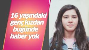 16 yaşındaki genç kızdan bugünde haber yok