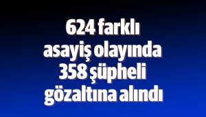 624 farklı asayiş olayında 358 şüpheli gözaltına alındı