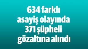 634 farklı asayiş olayında 371 şüpheli gözaltına alındı