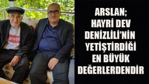 Arslan; Hayri Dev, Denizli'nin yetiştirdiği en büyük değerlerdendir