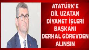 Atatürk'e dil uzatan Diyanet İşler Başkanı derhal görevden alınsın.