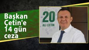 Başkan Çetin'e 14 gün ceza