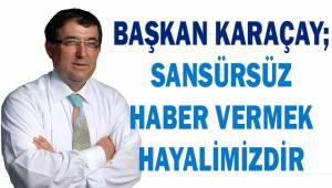 Başkan Karaçay; Sansürsüz haber vermek hayalimizdir.