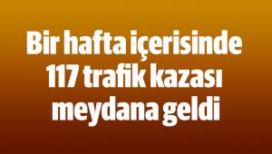 Bir hafta içerisinde 117 trafik kazası meydana geldi