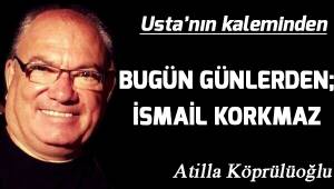 BUGÜN GÜNLERDEN; ALİ İSMAİL KORKMAZ