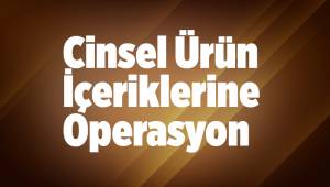 Cinsel Ürün İçeriklerine Operasyon