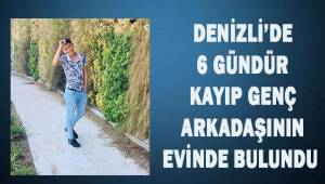 Denizli'de 6 gündür kayıp genç arkadaşının evinde bulundu