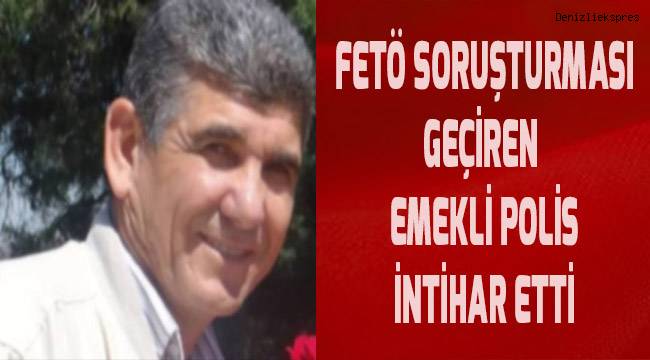 Denizli'de Fetö soruşturması geçiren emekli polis amiri intihar etti