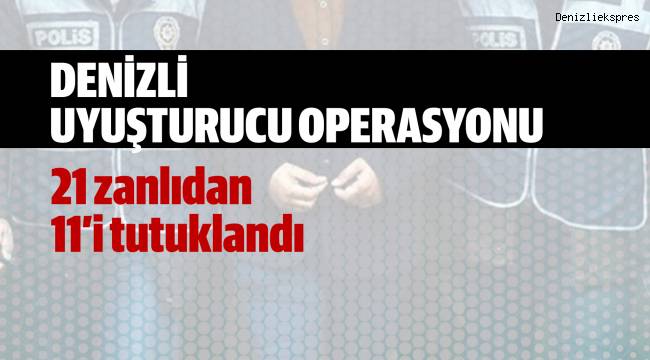 Denizli’deki uyuşturucu operasyonunda 21 zanlıdan 11’i tutuklandı