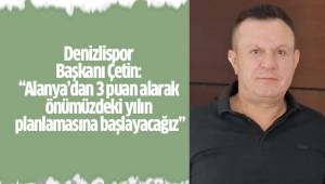 Denizlispor Başkanı Çetin: “Alanya’dan 3 puan alarak önümüzdeki yılın planlamasına başlayacağız”