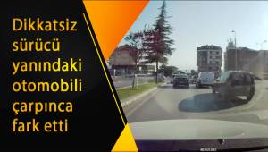 Dikkatsiz sürücü yanındaki otomobili çarpınca fark etti